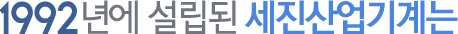 1992년에 설립된 세진산업기계는
